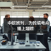 中欧班列，为跨境电商插上翅膀（图4）