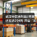 武汉中欧班列前2月累计发运204列 开启“加速跑”（图4）
