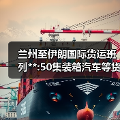 兰州至伊朗国际货运班列**:50集装箱汽车等货物出口西亚（图2）