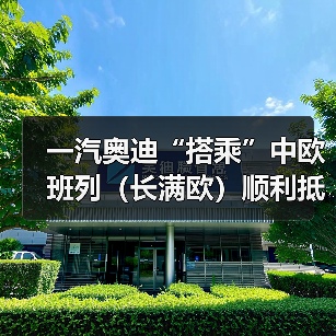 一汽奥迪“搭乘”中欧班列（长满欧）顺利抵长（图2）