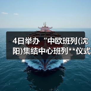 4日举办“中欧班列(沈阳)集结中心班列**仪式”（图1）