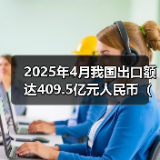 2025年4月我国出口额达409.5亿元人民币（同比增长72.4%）（图4）
