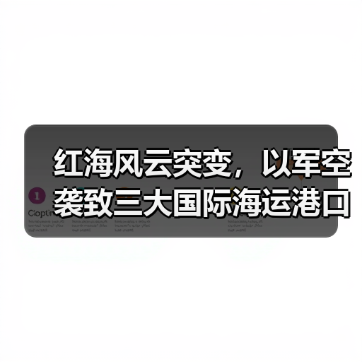 红海风云突变，以军空袭致三大国际海运港口设施严重受损（国际海运新闻资讯）（图1）