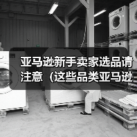 亚马逊新手卖家选品请注意(这些品类亚马逊新手卖家尽量不要碰)(图2) 亚马逊新手卖家选品请注意(这些品类亚马逊新手卖家尽量不要碰)(图2)