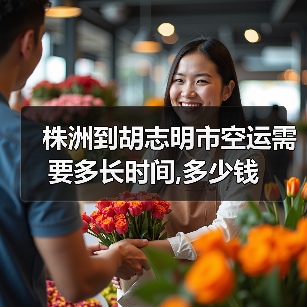 株洲到胡志明市空运需要多长时间,多少钱
