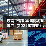 东南亚有哪些国际海运港口（2024东南亚主要航线和港口介绍）