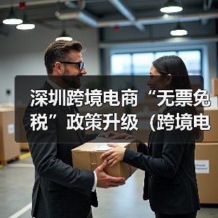 深圳跨境电商“无票免税”政策升级（跨境电商卖家请注意）（图1）