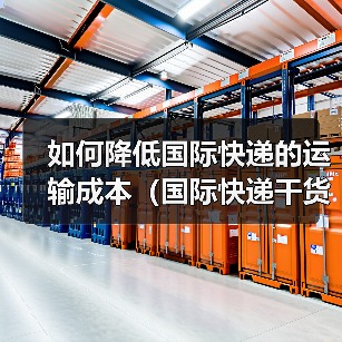 如何降低国际快递的运输成本(国际快递干货知识分享)(图1) 如何降低国际快递的运输成本(国际快递干货知识分享)(图1)