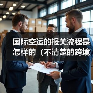 国际空运的报关流程是怎样的（不清楚的跨境电商卖家看过来）（图4）