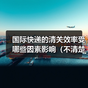 国际快递的清关效率受哪些因素影响（不清楚的跨境电商卖家看过来）（图1）
