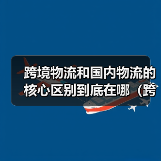 跨境物流和国内物流的核心区别到底在哪（跨境物流干货知识分享）（图2）