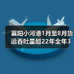 襄阳小河港1月至8月货运吞吐量超22年全年3倍（图2）