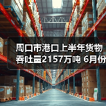 周口市港口上半年货物吞吐量2157万吨 6月份吞吐量约377万吨