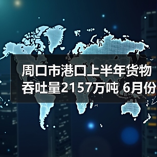 周口市港口上半年货物吞吐量2157万吨 6月份吞吐量约377万吨（图4）