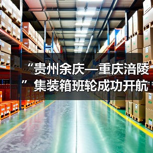 “贵州余庆—重庆涪陵”集装箱班轮成功开航