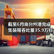 截至6月底台州港完成集装箱吞吐量35.9万标准箱 增长40%