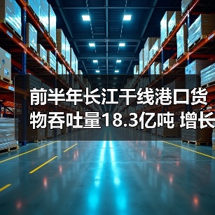 前半年长江干线港口货物吞吐量18.3亿吨 增长6.1%