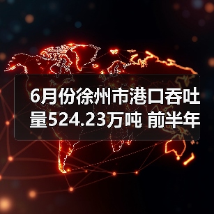 6月份徐州市港口吞吐量524.23万吨 前半年累计完成2680.35万吨