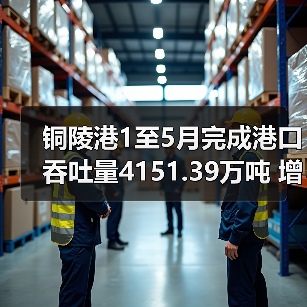铜陵港1至5月完成港口吞吐量4151.39万吨 增长10.67%（图2）