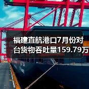 福建直航港口7月份对台货物吞吐量159.79万吨 下跌2.9%