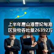 上半年唐山港曹妃甸港区货物吞吐量26392万吨 增长12.47％