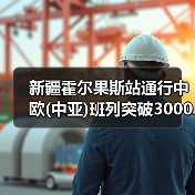 新疆霍尔果斯站通行中欧(中亚)班列突破3000列 中亚班列占一半以上