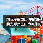 国际冷链重启 中欧班列助力郑州进口冷冻牛肉贸易增长