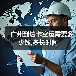 广州到达卡空运需要多少钱,多长时间(图3) 广州到达卡空运需要多少钱,多长时间(图3)