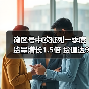 湾区号中欧班列一季度货量增长1.5倍 货值达9亿元 湾区号中欧班列一季度货量增长1.5倍 货值达9亿元