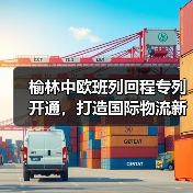 榆林中欧班列回程专列开通，打造国际物流新通道（图3）