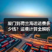 厦门到荷兰海运运费多少钱？运费计算全解析（图1）