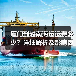厦门到越南海运运费多少?详细解析及影响因素(图1) 厦门到越南海运运费多少?详细解析及影响因素(图1)