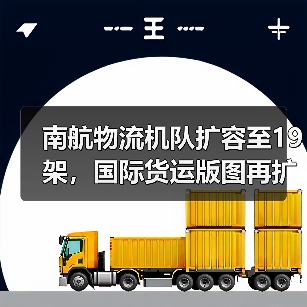 南航物流机队扩容至19架,国际货运版图再扩(图4) 南航物流机队扩容至19架,国际货运版图再扩(图4)