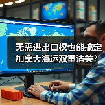 无需进出口权也能搞定加拿大海运双重清关？送货上门全攻略（图4）