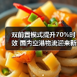 双前置模式提升70%时效 国内空港物流迎来新突破 双前置模式提升70%时效 国内空港物流迎来新突破