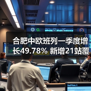 合肥中欧班列一季度增长49.78% 新增21站覆盖18国（图3）