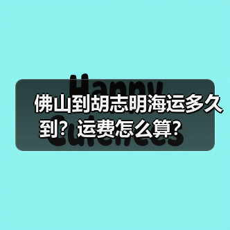 佛山到胡志明海运多久到?运费怎么算?(图2) 佛山到胡志明海运多久到?运费怎么算?(图2)