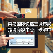 菜鸟国际快递三城布局跨境商家中心,破解中小商家物流痛点(图3) 菜鸟国际快递三城布局跨境商家中心,破解中小商家物流痛点(图3)
