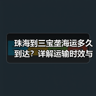 珠海到三宝垄海运多久到达?详解运输时效与影响因素(图4) 珠海到三宝垄海运多久到达?详解运输时效与影响因素(图4)