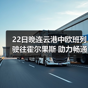 22日晚连云港中欧班列驶往霍尔果斯 助力畅通双循环