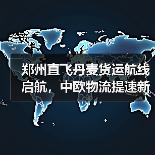 郑州直飞丹麦货运航线启航,中欧物流提速新篇章(图2) 郑州直飞丹麦货运航线启航,中欧物流提速新篇章(图2)