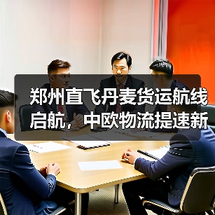 郑州直飞丹麦货运航线启航,中欧物流提速新篇章(图3) 郑州直飞丹麦货运航线启航,中欧物流提速新篇章(图3)