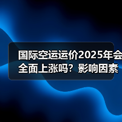 国际空运运价2025年会全面上涨吗?影响因素解析(图4) 国际空运运价2025年会全面上涨吗?影响因素解析(图4)