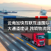 云南加快互联互通国际大通道建设 跨境物流网覆盖南亚东南亚主要经济节点 云南加快互联互通国际大通道建设 跨境物流网覆盖南亚东南亚主要经济节点