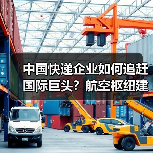 中国快递企业如何追赶国际巨头?航空枢纽建设关键在哪?(图1) 中国快递企业如何追赶国际巨头?航空枢纽建设关键在哪?(图1)