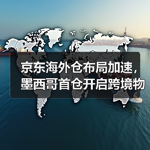 京东海外仓布局加速,墨西哥首仓开启跨境物流新篇章(图2) 京东海外仓布局加速,墨西哥首仓开启跨境物流新篇章(图2)