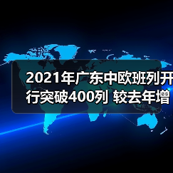 2021年广东中欧班列开行突破400列 较去年增加近6成 2021年广东中欧班列开行突破400列 较去年增加近6成