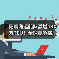 阳明海运船队激增130万TEU!全球竞争格局将变?(图1) 阳明海运船队激增130万TEU!全球竞争格局将变?(图1)