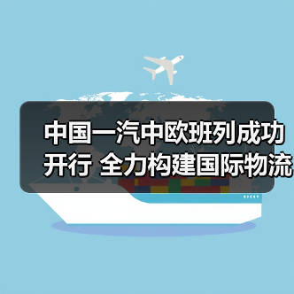 中国一汽中欧班列成功开行 全力构建国际物流大通道(图3) 中国一汽中欧班列成功开行 全力构建国际物流大通道(图3)