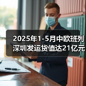 2025年1-5月中欧班列深圳发运货值达21亿元（图4）